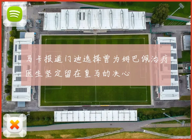 马卡报道门迪选择曾为姆巴佩治疗医生坚定留在皇马的决心