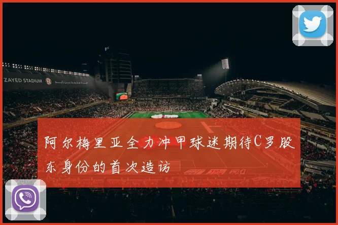 阿尔梅里亚全力冲甲球迷期待C罗股东身份的首次造访