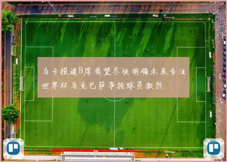 马卡报道B席渴望尽快明确未来专注世界杯马竞巴萨争抢球员激烈