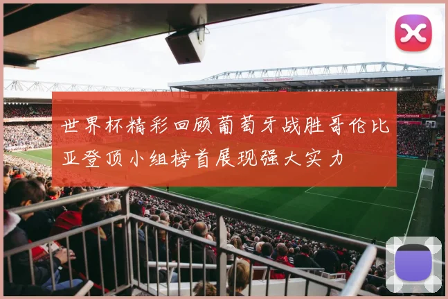 世界杯精彩回顾葡萄牙战胜哥伦比亚登顶小组榜首展现强大实力